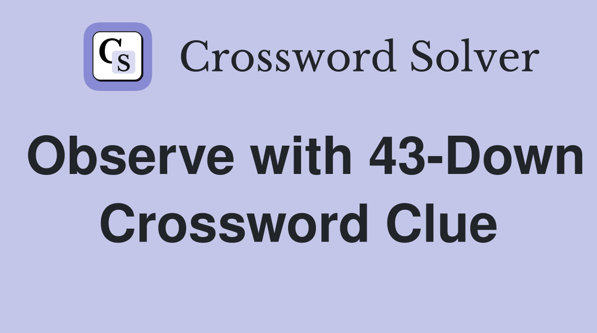 Observe with 43Down Crossword Clue Answers Crossword Solver